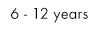 	6 - 12 years
